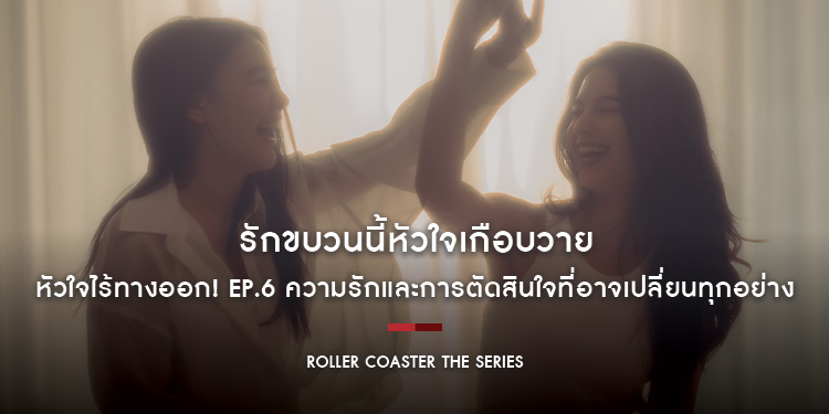 หัวใจไร้ทางออก! “Roller Coaster the Series : รักขบวนนี้หัวใจเกือบวาย” EP.6 ความรักและการตัดสินใจที่อาจเปลี่ยนทุกอย่าง